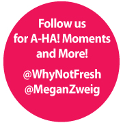 Follow @WhyNotFresh and @MeganZweig for A-Ha Moments